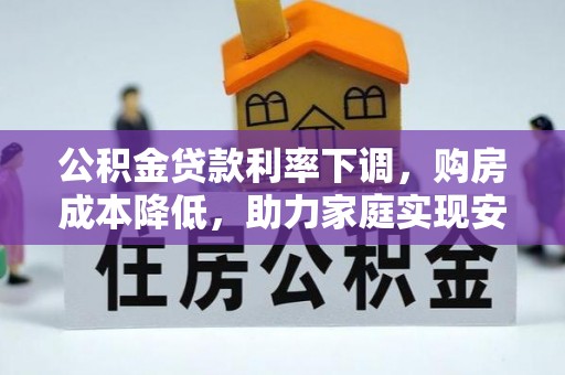 宏伟公积金贷款利率下调，购房成本降低，助力家庭实现安居梦