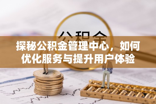 宏伟探秘公积金管理中心，如何优化服务与提升用户体验