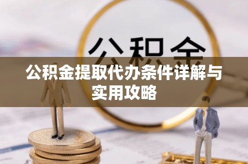 宏伟公积金提取代办条件详解与实用攻略
