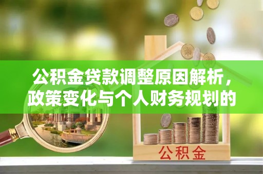 宏伟公积金贷款调整原因解析，政策变化与个人财务规划的影响