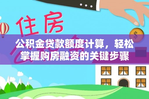 宏伟公积金贷款额度计算，轻松掌握购房融资的关键步骤