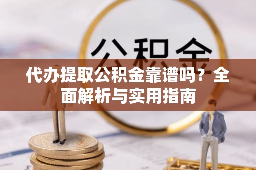 宏伟代办提取公积金靠谱吗？全面解析与实用指南