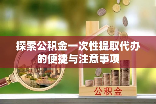 宏伟探索公积金一次性提取代办的便捷与注意事项