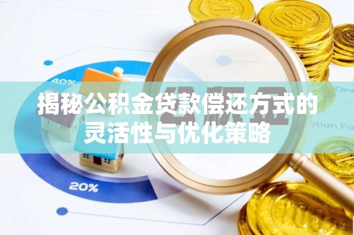 宏伟揭秘公积金贷款偿还方式的灵活性与优化策略