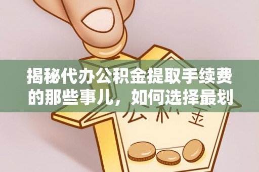 宏伟揭秘代办公积金提取手续费的那些事儿，如何选择最划算的服务？