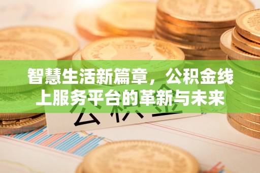 宏伟智慧生活新篇章，公积金线上服务平台的革新与未来