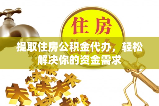 宏伟提取住房公积金代办，轻松解决你的资金需求