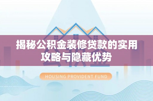 宏伟揭秘公积金装修贷款的实用攻略与隐藏优势