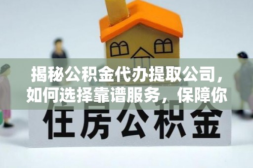 宏伟揭秘公积金代办提取公司，如何选择靠谱服务，保障你的资金安全