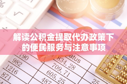 宏伟解读公积金提取代办政策下的便民服务与注意事项