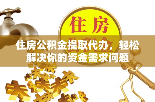 宏伟住房公积金提取代办，轻松解决你的资金需求问题