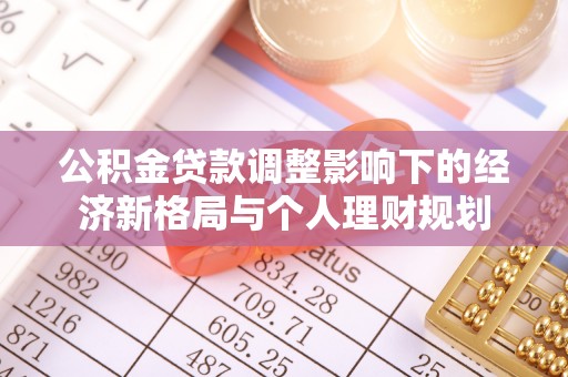 宏伟公积金贷款调整影响下的经济新格局与个人理财规划