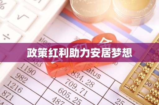 宏伟政策红利助力安居梦想