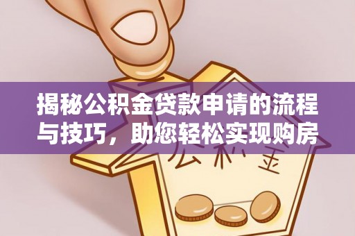 宏伟揭秘公积金贷款申请的流程与技巧，助您轻松实现购房梦