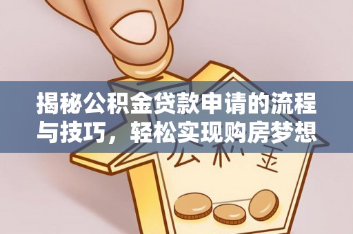 宏伟揭秘公积金贷款申请的流程与技巧，轻松实现购房梦想