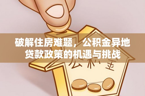 宏伟破解住房难题，公积金异地贷款政策的机遇与挑战