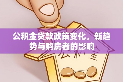 宏伟公积金贷款政策变化，新趋势与购房者的影响