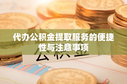 宏伟代办公积金提取服务的便捷性与注意事项