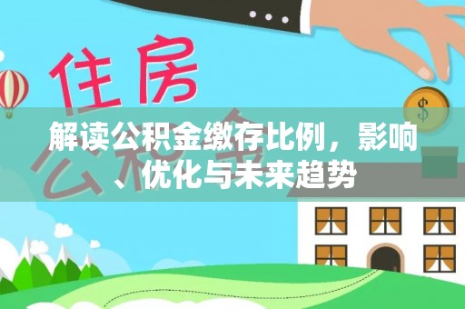 宏伟解读公积金缴存比例，影响、优化与未来趋势