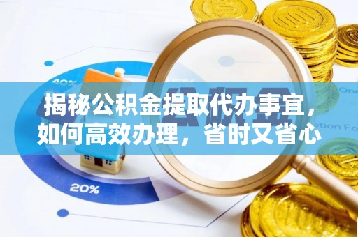 宏伟揭秘公积金提取代办事宜，如何高效办理，省时又省心？