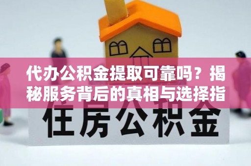 宏伟代办公积金提取可靠吗？揭秘服务背后的真相与选择指南