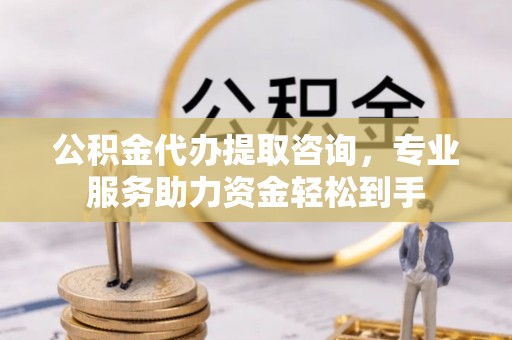 宏伟公积金代办提取咨询，专业服务助力资金轻松到手
