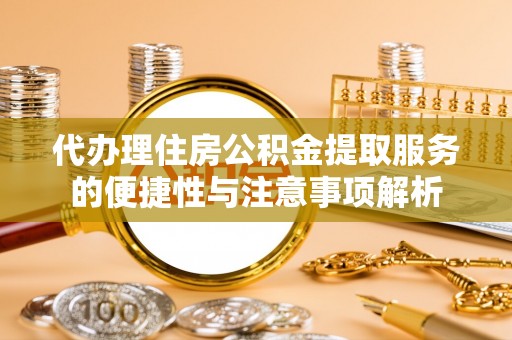 宏伟代办理住房公积金提取服务的便捷性与注意事项解析