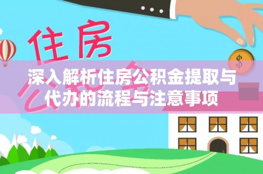 宏伟深入解析住房公积金提取与代办的流程与注意事项