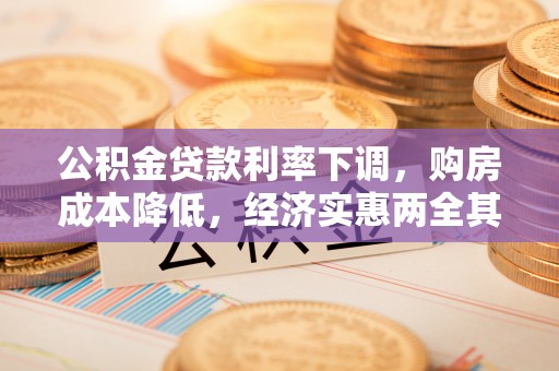 宏伟公积金贷款利率下调，购房成本降低，经济实惠两全其美