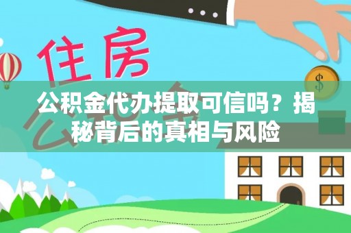 宏伟公积金代办提取可信吗？揭秘背后的真相与风险