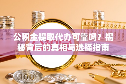 宏伟公积金提取代办可靠吗？揭秘背后的真相与选择指南