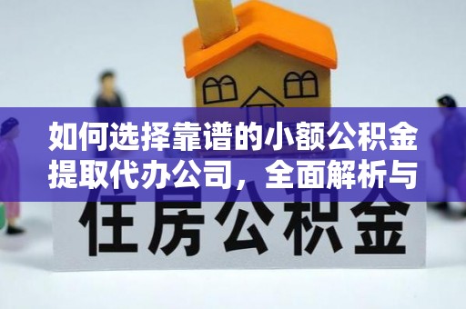 宏伟如何选择靠谱的小额公积金提取代办公司，全面解析与实用指南