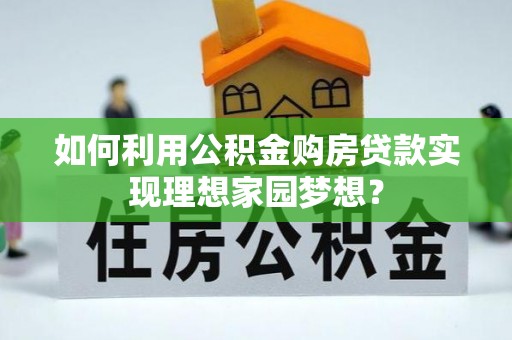 宏伟如何利用公积金购房贷款实现理想家园梦想？