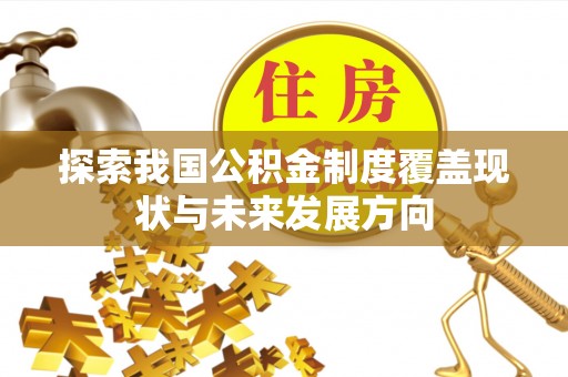 宏伟探索我国公积金制度覆盖现状与未来发展方向