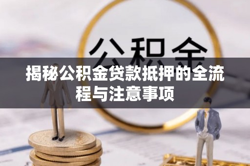宏伟揭秘公积金贷款抵押的全流程与注意事项
