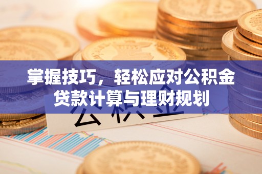 宏伟掌握技巧，轻松应对公积金贷款计算与理财规划