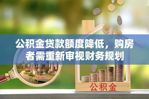 宏伟公积金贷款额度降低，购房者需重新审视财务规划