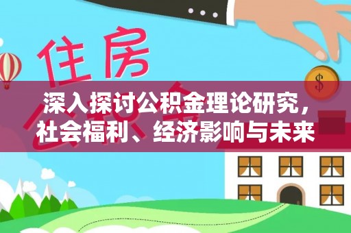 宏伟深入探讨公积金理论研究，社会福利、经济影响与未来展望