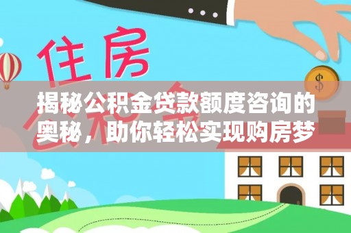 宏伟揭秘公积金贷款额度咨询的奥秘，助你轻松实现购房梦想