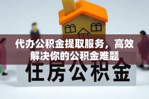 宏伟代办公积金提取服务，高效解决你的公积金难题