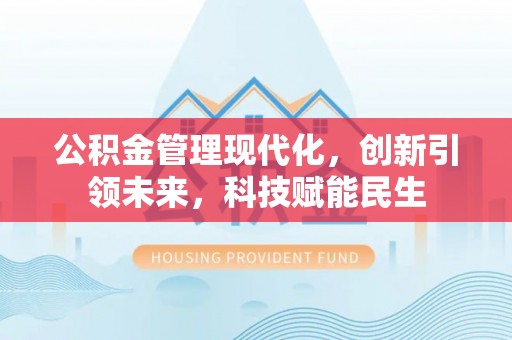 宏伟公积金管理现代化，创新引领未来，科技赋能民生