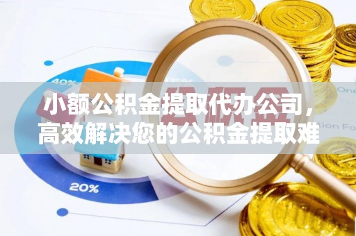 宏伟小额公积金提取代办公司，高效解决您的公积金提取难题