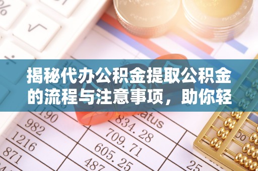宏伟揭秘代办公积金提取公积金的流程与注意事项，助你轻松拿回属于你的钱