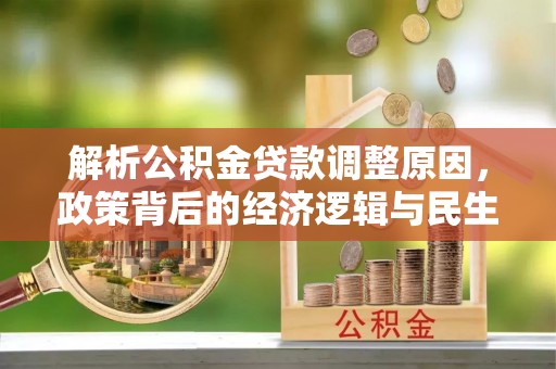 宏伟解析公积金贷款调整原因，政策背后的经济逻辑与民生影响