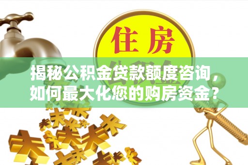 宏伟揭秘公积金贷款额度咨询，如何最大化您的购房资金？