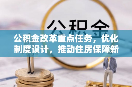 宏伟公积金改革重点任务，优化制度设计，推动住房保障新发展