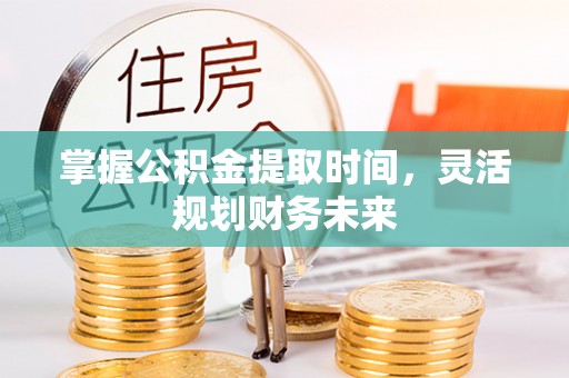 宏伟掌握公积金提取时间，灵活规划财务未来