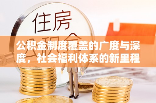 宏伟公积金制度覆盖的广度与深度，社会福利体系的新里程碑