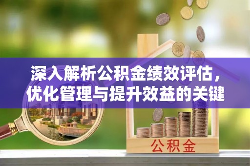 宏伟深入解析公积金绩效评估，优化管理与提升效益的关键路径