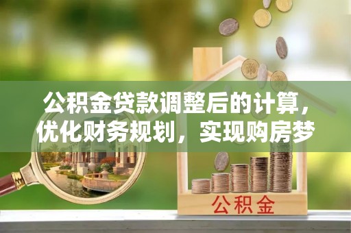 宏伟公积金贷款调整后的计算，优化财务规划，实现购房梦想